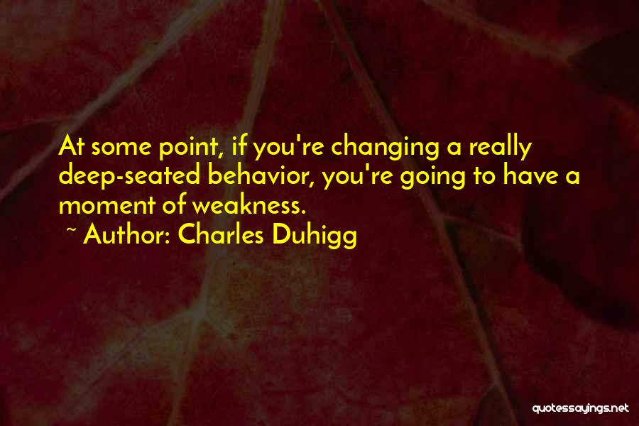 Charles Duhigg Quotes: At Some Point, If You're Changing A Really Deep-seated Behavior, You're Going To Have A Moment Of Weakness.