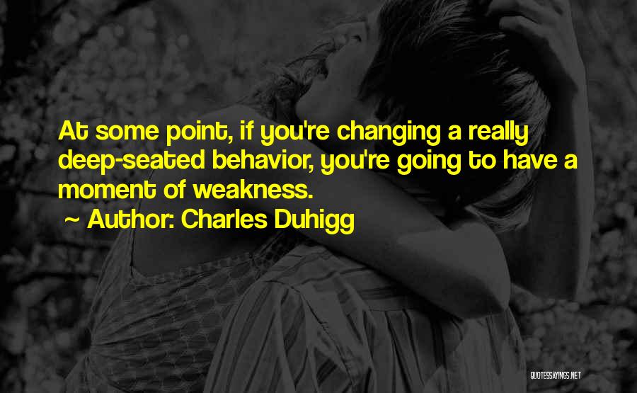 Charles Duhigg Quotes: At Some Point, If You're Changing A Really Deep-seated Behavior, You're Going To Have A Moment Of Weakness.