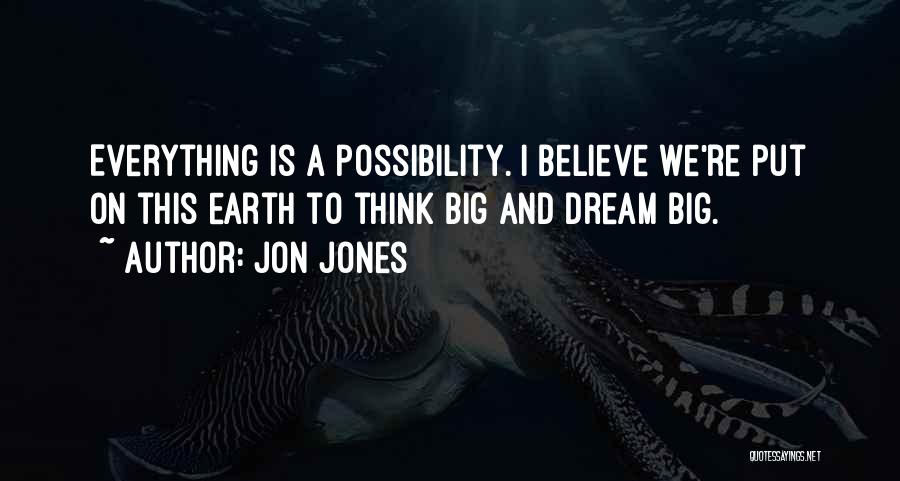 Jon Jones Quotes: Everything Is A Possibility. I Believe We're Put On This Earth To Think Big And Dream Big.