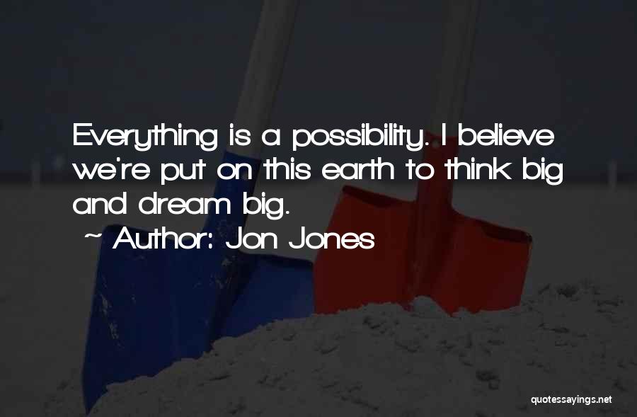 Jon Jones Quotes: Everything Is A Possibility. I Believe We're Put On This Earth To Think Big And Dream Big.