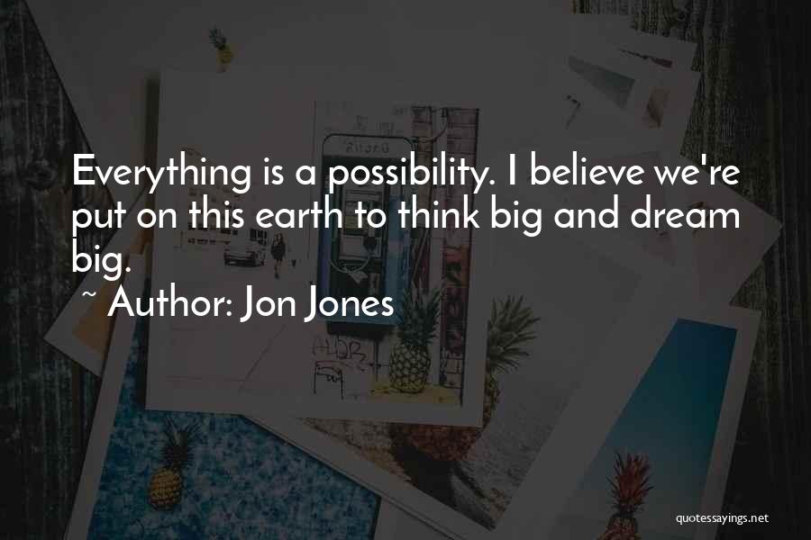 Jon Jones Quotes: Everything Is A Possibility. I Believe We're Put On This Earth To Think Big And Dream Big.