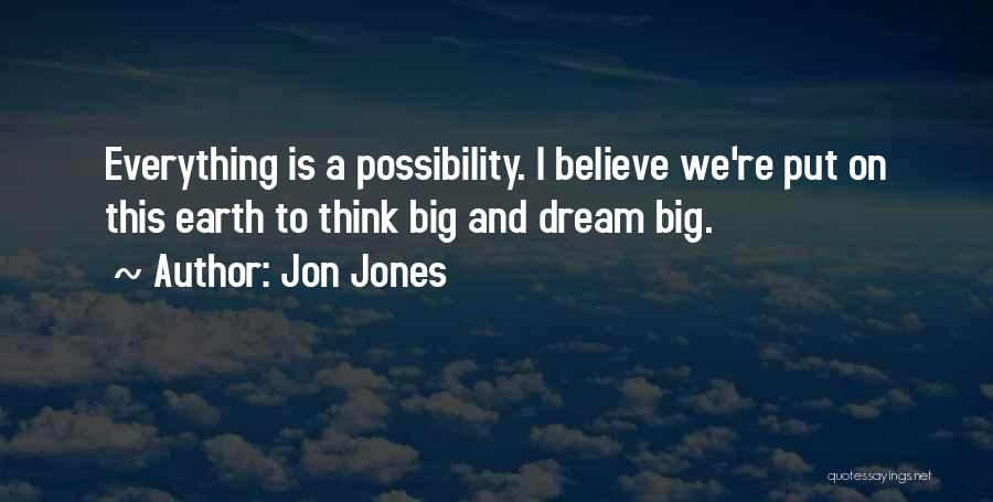 Jon Jones Quotes: Everything Is A Possibility. I Believe We're Put On This Earth To Think Big And Dream Big.