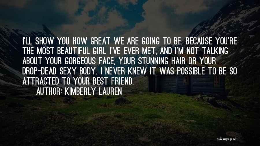 Kimberly Lauren Quotes: I'll Show You How Great We Are Going To Be. Because You're The Most Beautiful Girl I've Ever Met, And