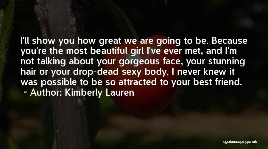 Kimberly Lauren Quotes: I'll Show You How Great We Are Going To Be. Because You're The Most Beautiful Girl I've Ever Met, And