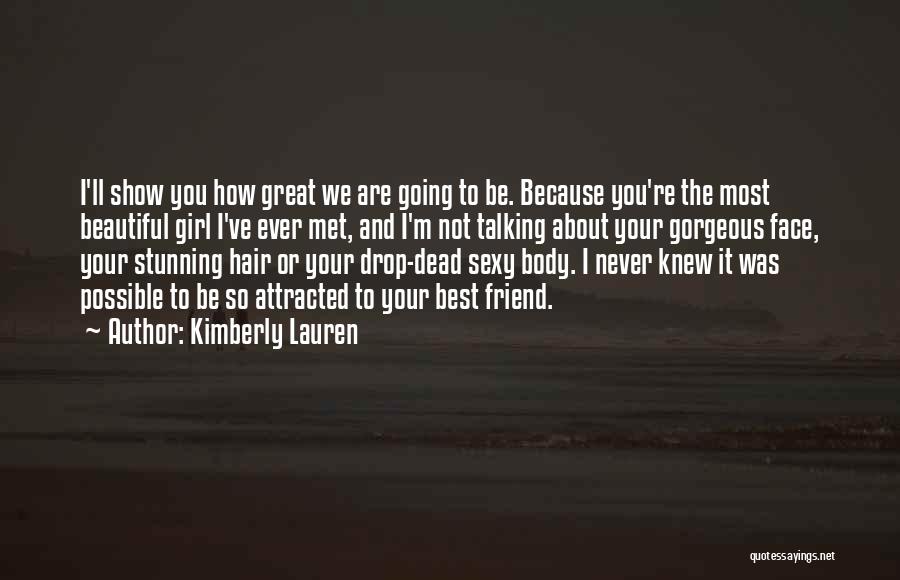 Kimberly Lauren Quotes: I'll Show You How Great We Are Going To Be. Because You're The Most Beautiful Girl I've Ever Met, And