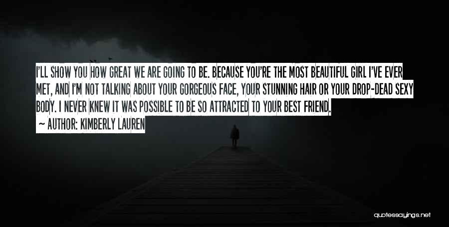 Kimberly Lauren Quotes: I'll Show You How Great We Are Going To Be. Because You're The Most Beautiful Girl I've Ever Met, And