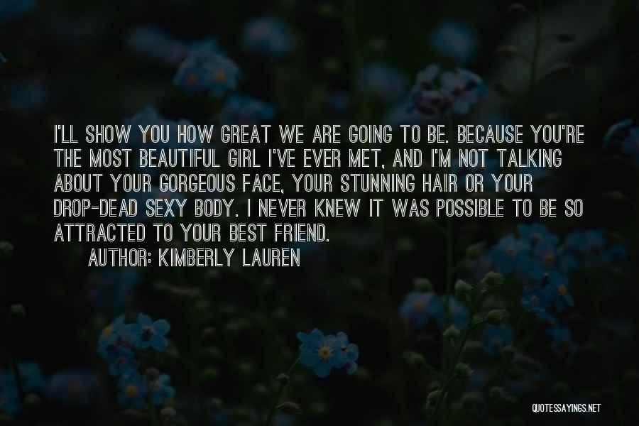 Kimberly Lauren Quotes: I'll Show You How Great We Are Going To Be. Because You're The Most Beautiful Girl I've Ever Met, And