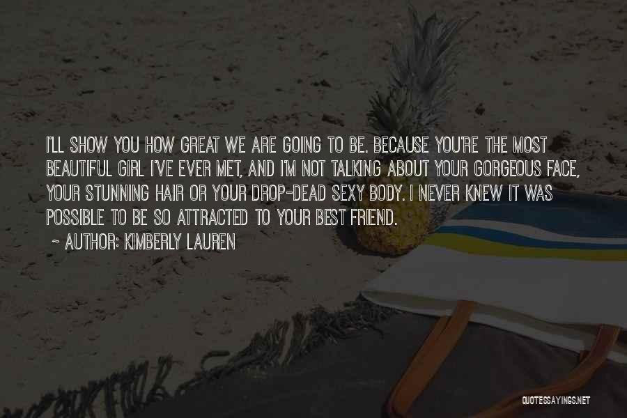 Kimberly Lauren Quotes: I'll Show You How Great We Are Going To Be. Because You're The Most Beautiful Girl I've Ever Met, And