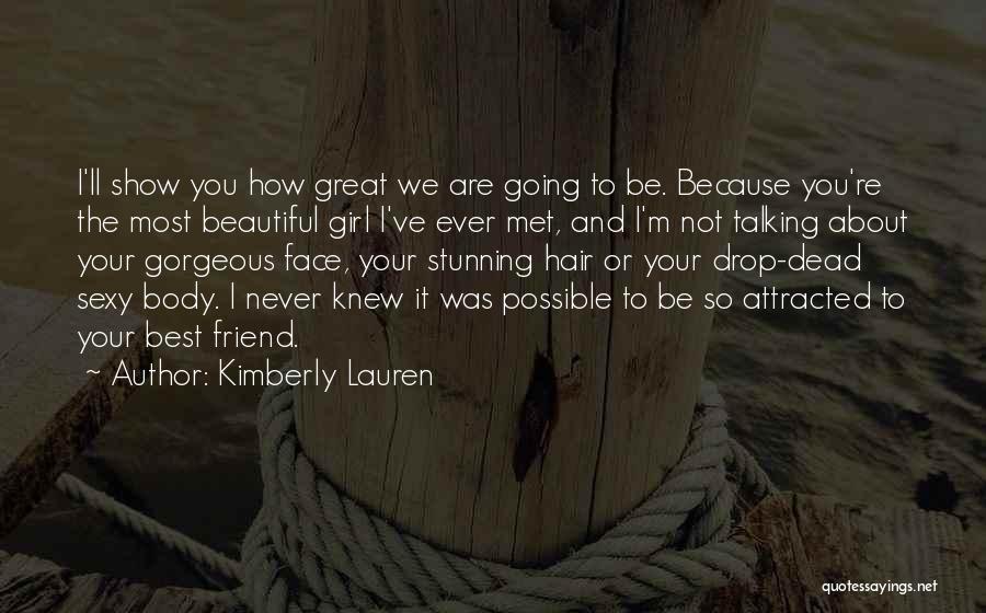 Kimberly Lauren Quotes: I'll Show You How Great We Are Going To Be. Because You're The Most Beautiful Girl I've Ever Met, And