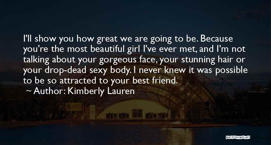 Kimberly Lauren Quotes: I'll Show You How Great We Are Going To Be. Because You're The Most Beautiful Girl I've Ever Met, And