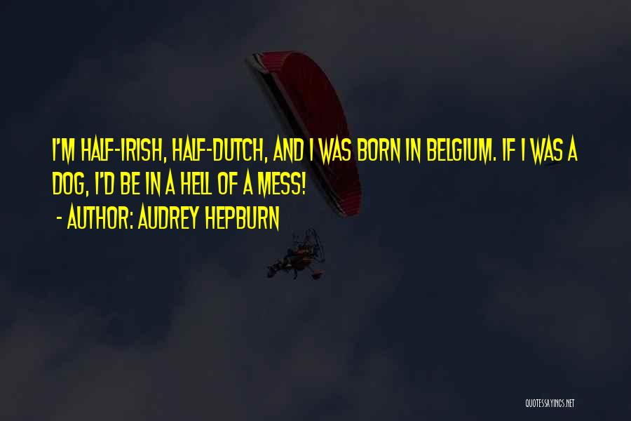 Audrey Hepburn Quotes: I'm Half-irish, Half-dutch, And I Was Born In Belgium. If I Was A Dog, I'd Be In A Hell Of