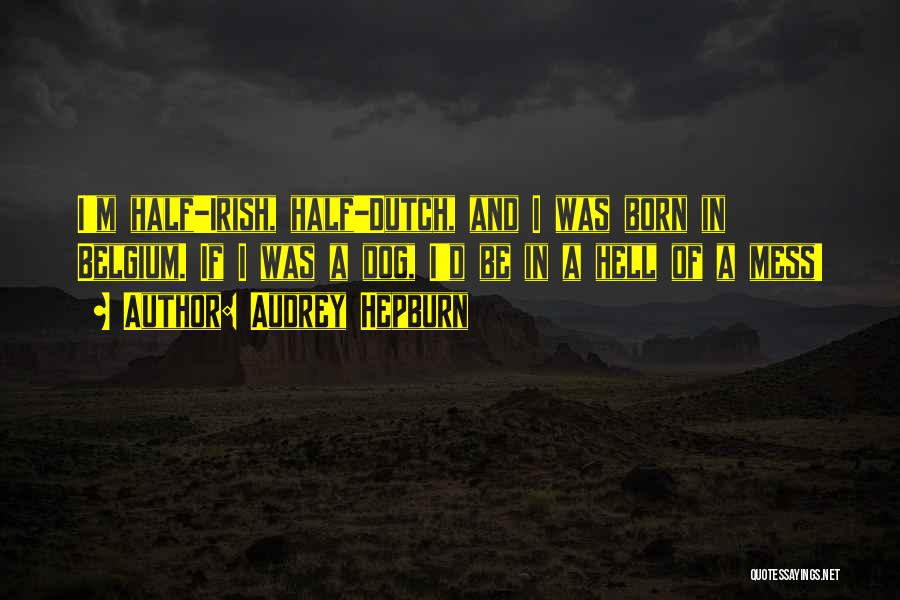Audrey Hepburn Quotes: I'm Half-irish, Half-dutch, And I Was Born In Belgium. If I Was A Dog, I'd Be In A Hell Of