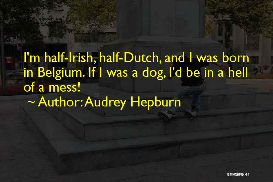 Audrey Hepburn Quotes: I'm Half-irish, Half-dutch, And I Was Born In Belgium. If I Was A Dog, I'd Be In A Hell Of
