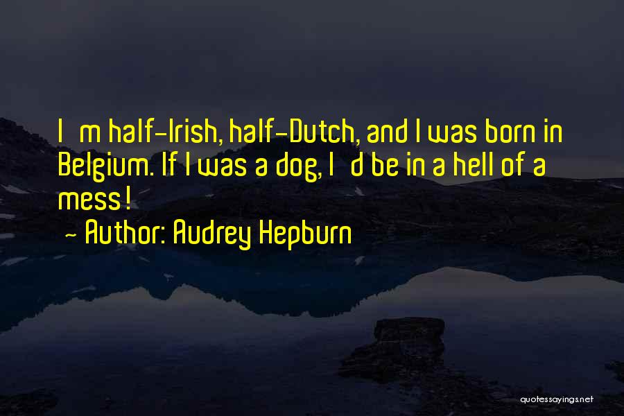 Audrey Hepburn Quotes: I'm Half-irish, Half-dutch, And I Was Born In Belgium. If I Was A Dog, I'd Be In A Hell Of
