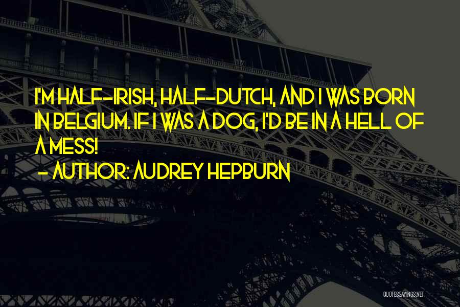 Audrey Hepburn Quotes: I'm Half-irish, Half-dutch, And I Was Born In Belgium. If I Was A Dog, I'd Be In A Hell Of