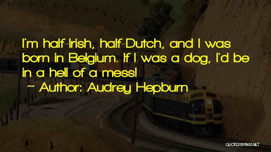 Audrey Hepburn Quotes: I'm Half-irish, Half-dutch, And I Was Born In Belgium. If I Was A Dog, I'd Be In A Hell Of