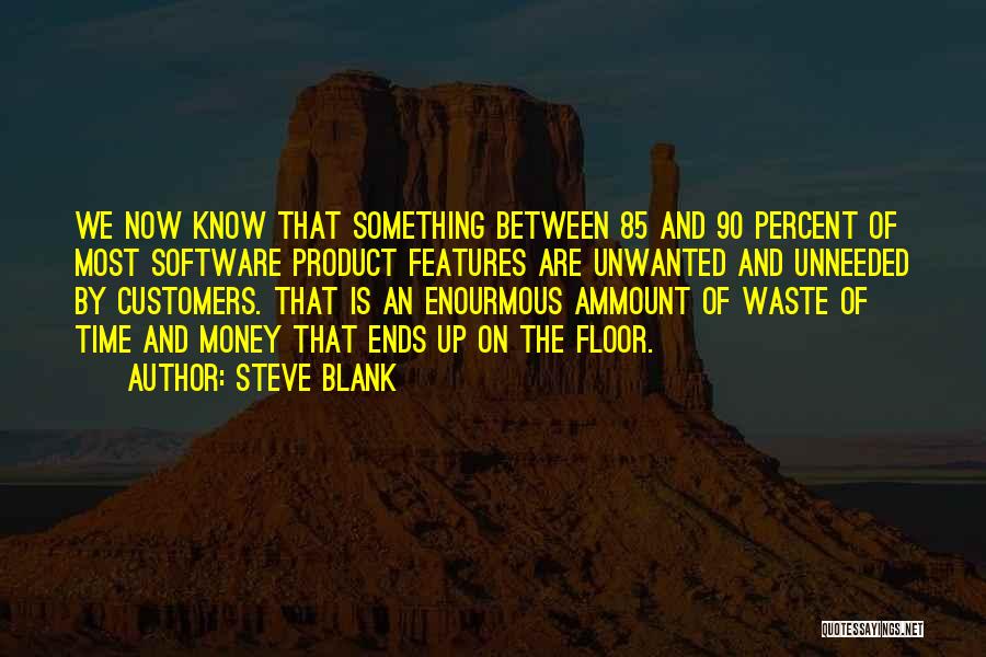 Steve Blank Quotes: We Now Know That Something Between 85 And 90 Percent Of Most Software Product Features Are Unwanted And Unneeded By