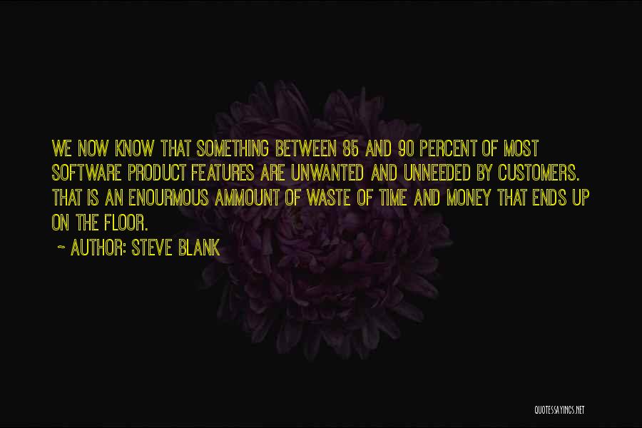 Steve Blank Quotes: We Now Know That Something Between 85 And 90 Percent Of Most Software Product Features Are Unwanted And Unneeded By