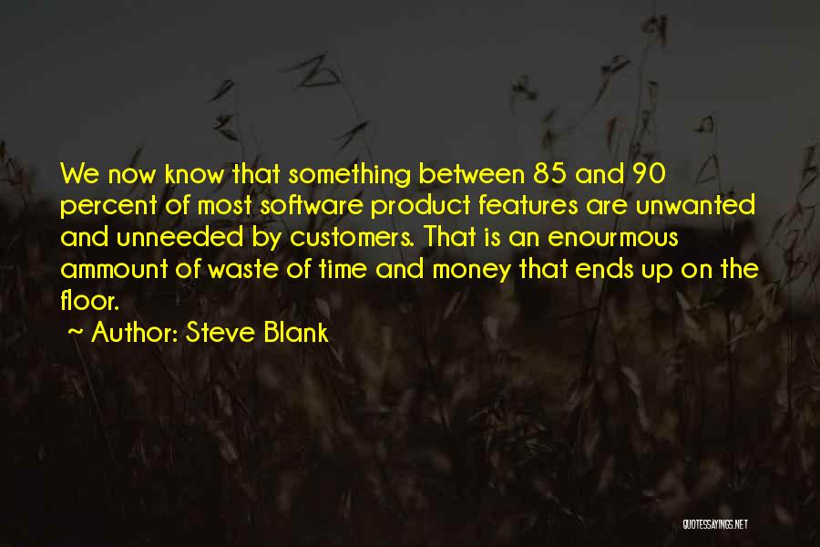 Steve Blank Quotes: We Now Know That Something Between 85 And 90 Percent Of Most Software Product Features Are Unwanted And Unneeded By