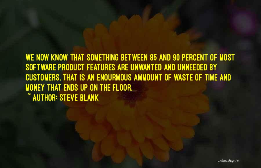 Steve Blank Quotes: We Now Know That Something Between 85 And 90 Percent Of Most Software Product Features Are Unwanted And Unneeded By