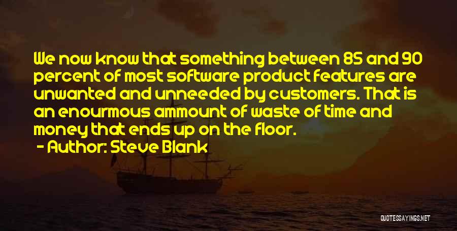 Steve Blank Quotes: We Now Know That Something Between 85 And 90 Percent Of Most Software Product Features Are Unwanted And Unneeded By