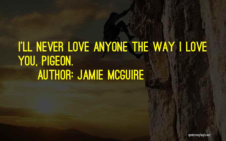 Jamie McGuire Quotes: I'll Never Love Anyone The Way I Love You, Pigeon.