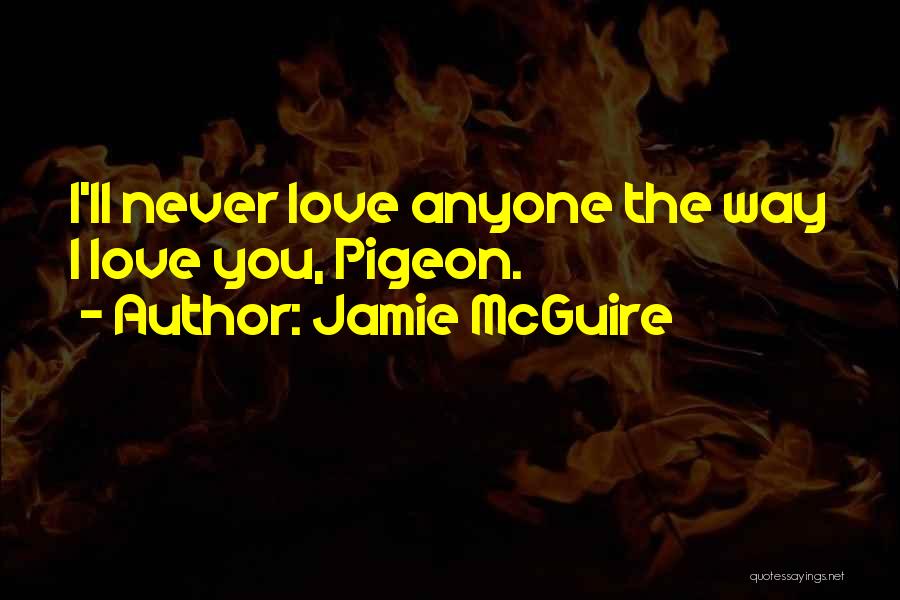 Jamie McGuire Quotes: I'll Never Love Anyone The Way I Love You, Pigeon.