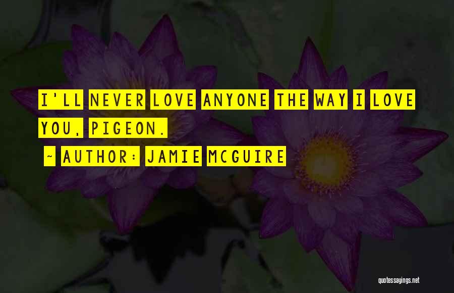 Jamie McGuire Quotes: I'll Never Love Anyone The Way I Love You, Pigeon.