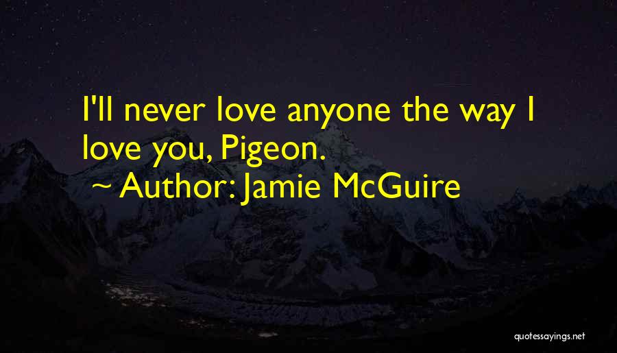 Jamie McGuire Quotes: I'll Never Love Anyone The Way I Love You, Pigeon.