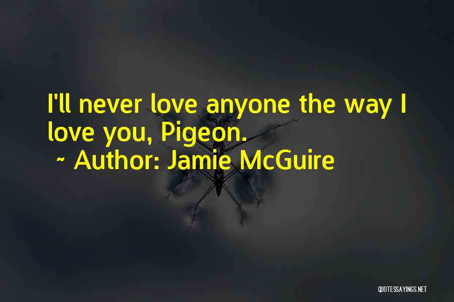 Jamie McGuire Quotes: I'll Never Love Anyone The Way I Love You, Pigeon.