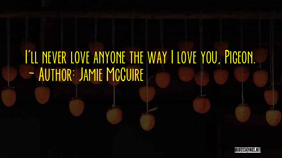 Jamie McGuire Quotes: I'll Never Love Anyone The Way I Love You, Pigeon.