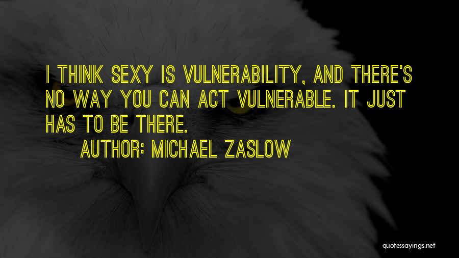 Michael Zaslow Quotes: I Think Sexy Is Vulnerability, And There's No Way You Can Act Vulnerable. It Just Has To Be There.