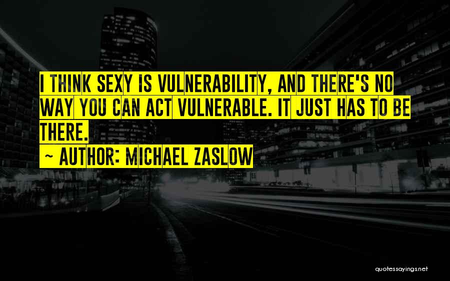 Michael Zaslow Quotes: I Think Sexy Is Vulnerability, And There's No Way You Can Act Vulnerable. It Just Has To Be There.