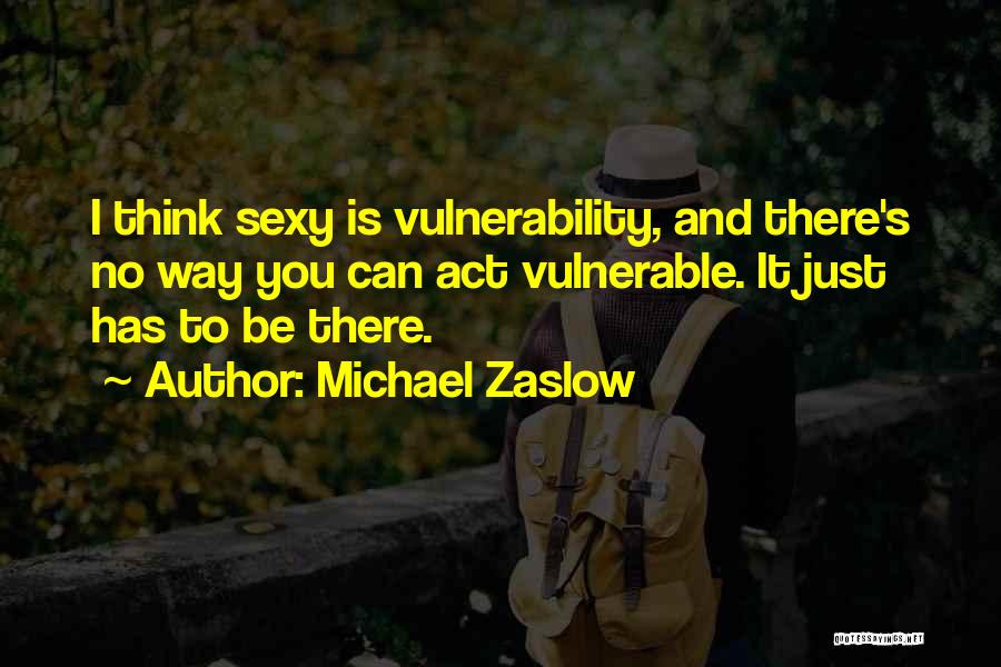 Michael Zaslow Quotes: I Think Sexy Is Vulnerability, And There's No Way You Can Act Vulnerable. It Just Has To Be There.