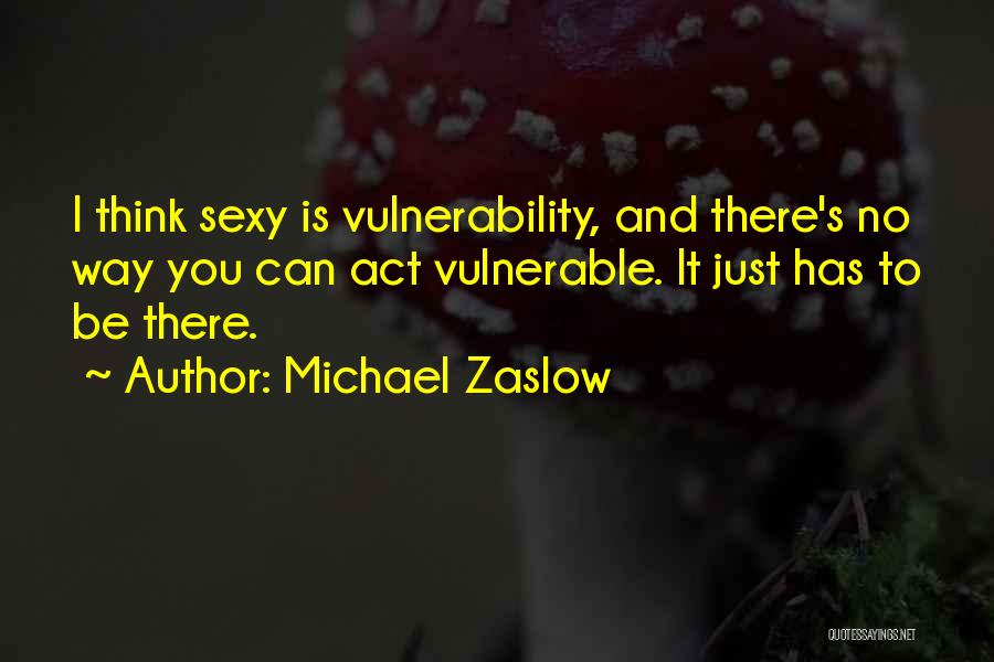 Michael Zaslow Quotes: I Think Sexy Is Vulnerability, And There's No Way You Can Act Vulnerable. It Just Has To Be There.