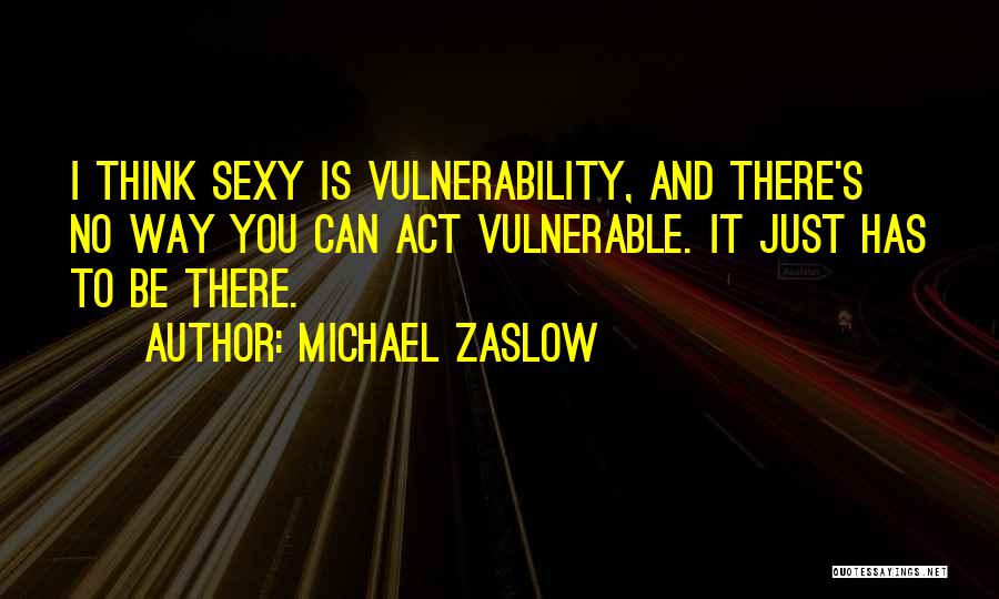 Michael Zaslow Quotes: I Think Sexy Is Vulnerability, And There's No Way You Can Act Vulnerable. It Just Has To Be There.