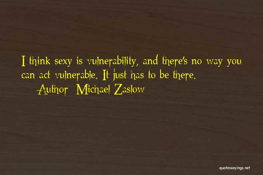 Michael Zaslow Quotes: I Think Sexy Is Vulnerability, And There's No Way You Can Act Vulnerable. It Just Has To Be There.