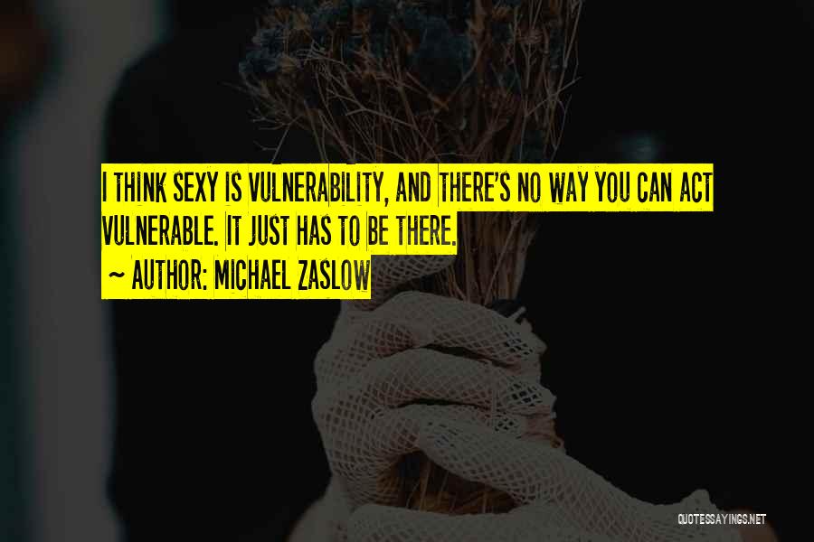 Michael Zaslow Quotes: I Think Sexy Is Vulnerability, And There's No Way You Can Act Vulnerable. It Just Has To Be There.