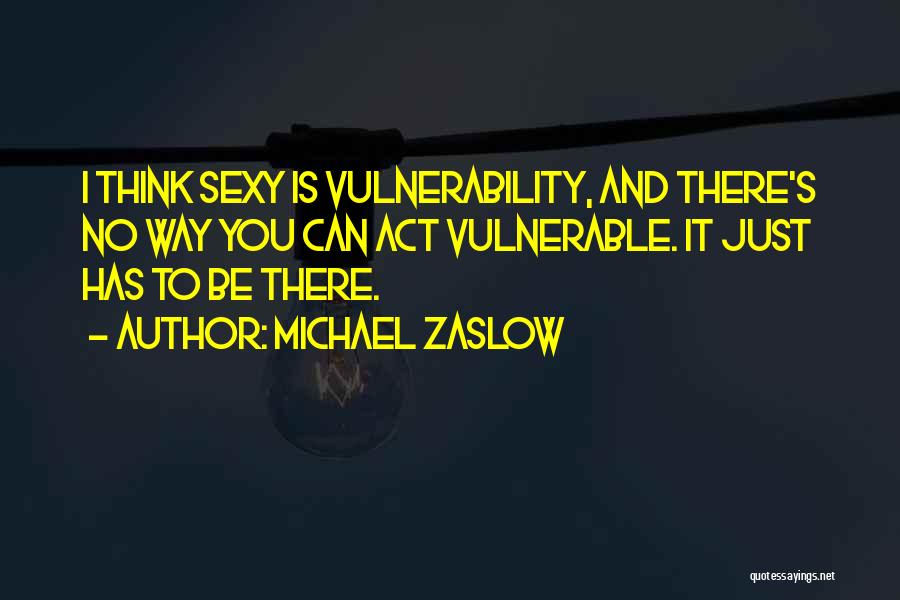 Michael Zaslow Quotes: I Think Sexy Is Vulnerability, And There's No Way You Can Act Vulnerable. It Just Has To Be There.