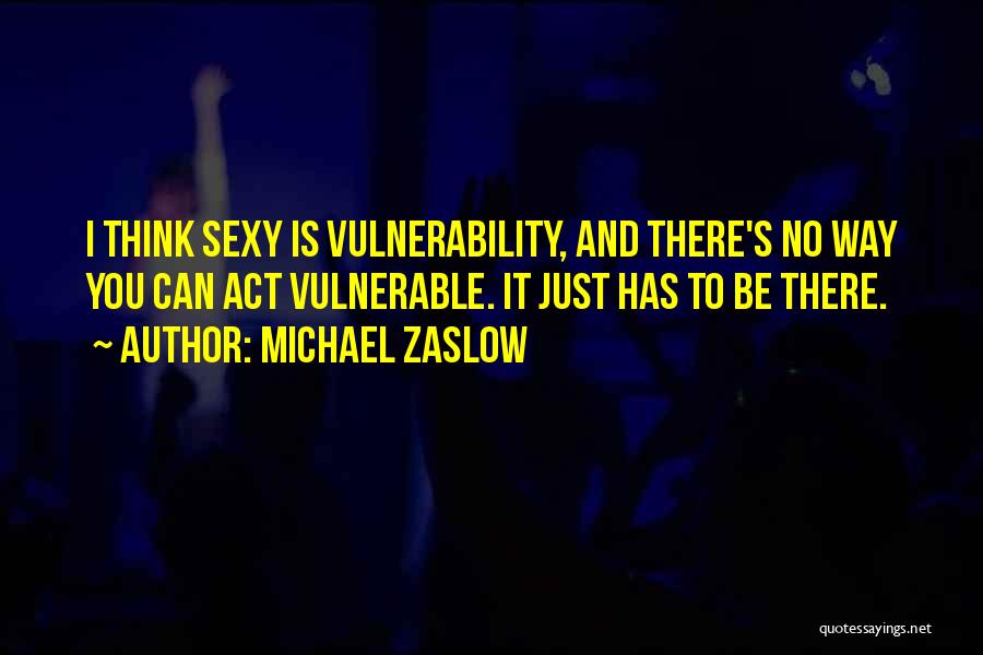 Michael Zaslow Quotes: I Think Sexy Is Vulnerability, And There's No Way You Can Act Vulnerable. It Just Has To Be There.