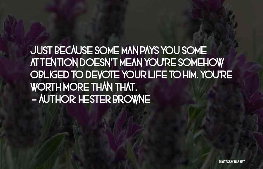 Hester Browne Quotes: Just Because Some Man Pays You Some Attention Doesn't Mean You're Somehow Obliged To Devote Your Life To Him. You're