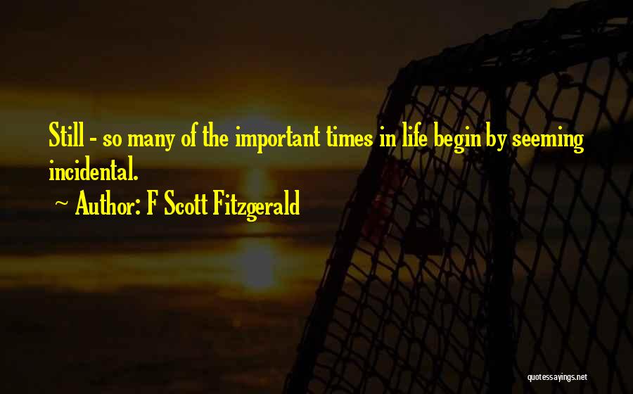 F Scott Fitzgerald Quotes: Still - So Many Of The Important Times In Life Begin By Seeming Incidental.