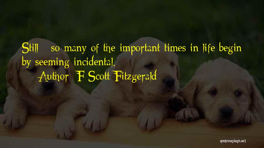F Scott Fitzgerald Quotes: Still - So Many Of The Important Times In Life Begin By Seeming Incidental.
