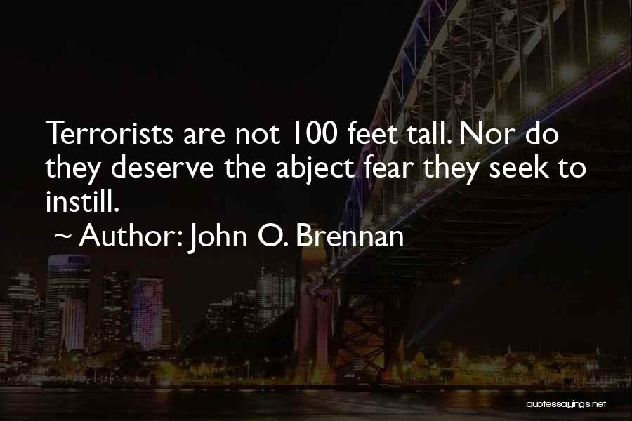 John O. Brennan Quotes: Terrorists Are Not 100 Feet Tall. Nor Do They Deserve The Abject Fear They Seek To Instill.