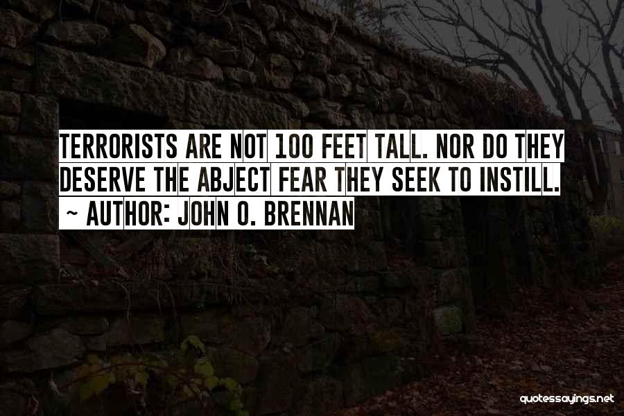 John O. Brennan Quotes: Terrorists Are Not 100 Feet Tall. Nor Do They Deserve The Abject Fear They Seek To Instill.