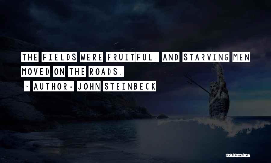 John Steinbeck Quotes: The Fields Were Fruitful, And Starving Men Moved On The Roads.