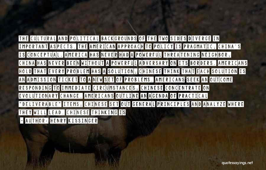 Henry Kissinger Quotes: The Cultural And Political Backgrounds Of The Two Sides Diverge In Important Aspects. The American Approach To Policy Is Pragmatic;
