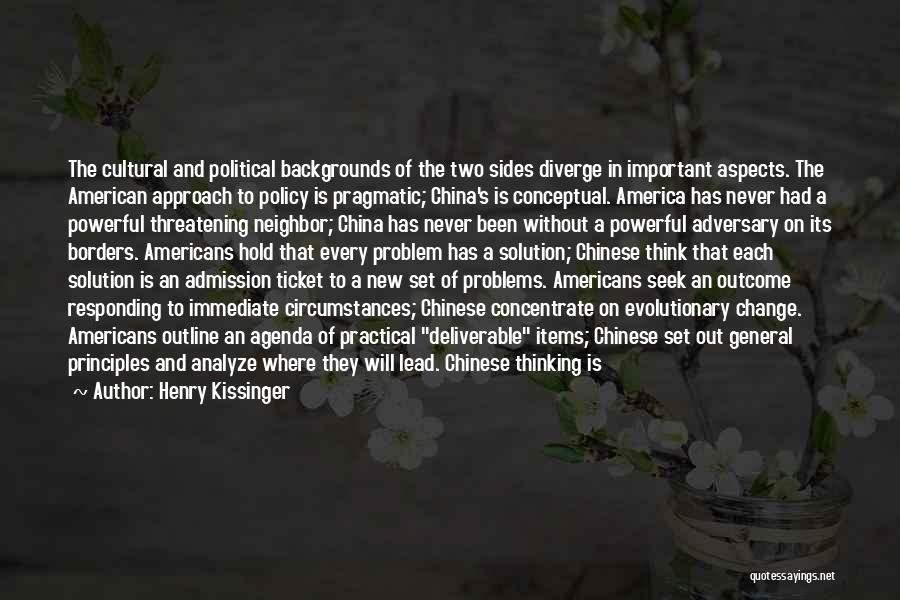 Henry Kissinger Quotes: The Cultural And Political Backgrounds Of The Two Sides Diverge In Important Aspects. The American Approach To Policy Is Pragmatic;