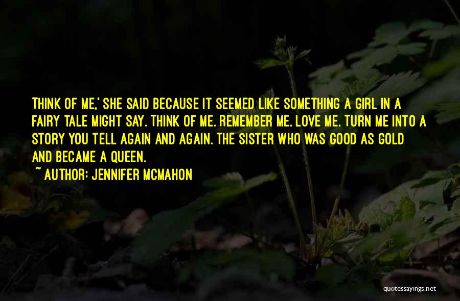 Jennifer McMahon Quotes: Think Of Me,' She Said Because It Seemed Like Something A Girl In A Fairy Tale Might Say. Think Of