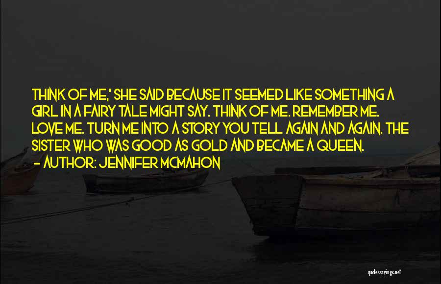 Jennifer McMahon Quotes: Think Of Me,' She Said Because It Seemed Like Something A Girl In A Fairy Tale Might Say. Think Of